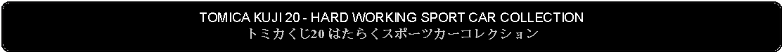 Flowchart: Alternate Process: TOMICA KUJI 20 - HARD WORKING SPORT CAR COLLECTIONトミカくじ20 はたらくスポーツカーコレクション