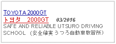 Text Box: TOYOTA 2000GTトヨタ　2000GT     03/2016 SAFE AND RELIABLE UTSURO DRIVING SCHOOL   (安全確実 うつろ自動車教習所)   