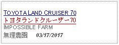 Text Box: TOYOTA LAND CRUISER 70トヨタランドクルーザー70IMPOSSIBLE FARM無理農園     03/17/2017 