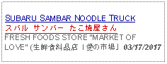 Text Box: SUBARU SAMBAR NOODLE TRUCKスバル サンバー たこ焼屋さん FRESH FOODS STORE MARKET OF LOVE (生鮮食料品店「愛の市場」03/17/2017 