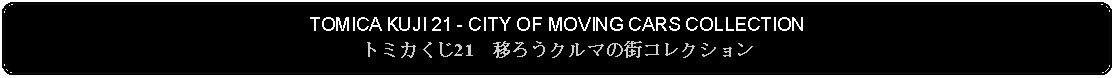 Flowchart: Alternate Process: TOMICA KUJI 21 - CITY OF MOVING CARS COLLECTIONトミカくじ21　移ろうクルマの街コレクション