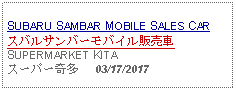 Text Box: SUBARU SAMBAR MOBILE SALES CARスバルサンバーモバイル販売車SUPERMARKET KITAスーパー奇多     03/17/2017 