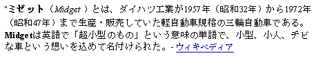 Text Box: ミゼット（Midget ）とは、ダイハツ工業が1957年（昭和32年）から1972年（昭和47年）まで生産・販売していた軽自動車規格の三輪自動車である。Midgetは英語で「超小型のもの」という意味の単語で、小型、小人、チビな車という想いを込めて名付けられた。- ウィキペディア