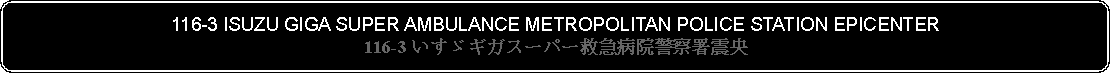 Flowchart: Alternate Process: 116-3 ISUZU GIGA SUPER AMBULANCE METROPOLITAN POLICE STATION EPICENTER116-3 いすゞギガスーパー救急病院警察署震央