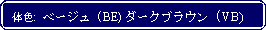 Flowchart: Alternate Process: 体色:  ベージュ (BE) ダークブラウン (VB)
