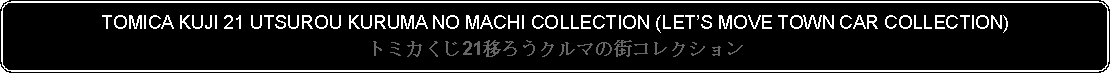 Flowchart: Alternate Process: TOMICA KUJI 21 UTSUROU KURUMA NO MACHI COLLECTION (LETS MOVE TOWN CAR COLLECTION)トミカくじ21移ろうクルマの街コレクション