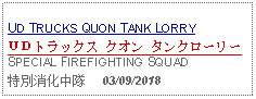 Text Box: UD TRUCKS QUON TANK LORRYＵＤトラックス クオン タンクローリーSPECIAL FIREFIGHTING SQUAD特別消化中隊     03/09/2018