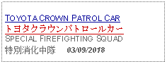 Text Box:                   TOYOTA CROWN PATROL CARトヨタクラウンパトロールカーSPECIAL FIREFIGHTING SQUAD特別消化中隊     03/09/2018