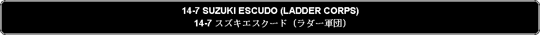 Flowchart: Alternate Process: 14-7 SUZUKI ESCUDO (LADDER CORPS)14-7 スズキエスクード (ラダー軍団)