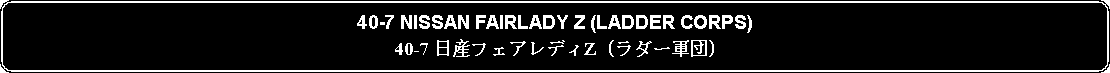 Flowchart: Alternate Process: 40-7 NISSAN FAIRLADY Z (LADDER CORPS)40-7 日産フェアレディZ (ラダー軍団)