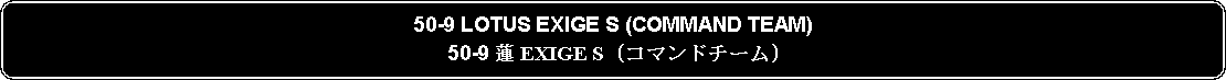 Flowchart: Alternate Process: 50-9 LOTUS EXIGE S (COMMAND TEAM)50-9 蓮 EXIGE S (コマンドチーム)