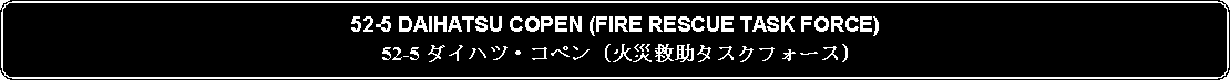 Flowchart: Alternate Process: 52-5 DAIHATSU COPEN (FIRE RESCUE TASK FORCE)52-5 ダイハツ・コペン (火災救助タスクフォース)