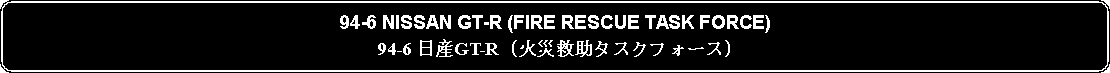 Flowchart: Alternate Process: 94-6 NISSAN GT-R (FIRE RESCUE TASK FORCE)94-6 日産GT-R (火災救助タスクフォース)