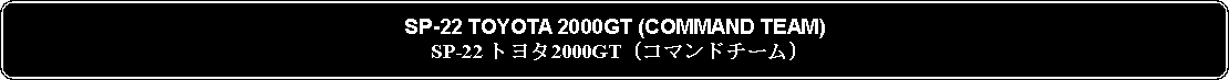 Flowchart: Alternate Process: SP-22 TOYOTA 2000GT (COMMAND TEAM)SP-22 トヨタ2000GT (コマンドチーム)