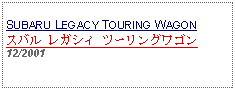 Text Box: SUBARU LEGACY TOURING WAGONスバル レガシィ ツーリングワゴン 12/2001