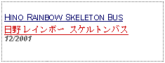 Text Box: HINO RAINBOW SKELETON BUS日野 レインボー スケルトンバス 12/2001