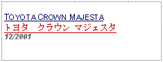 Text Box: TOYOTA CROWN MAJESTAトヨタ　クラウン マジェスタ 12/2001