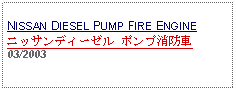 Text Box: NISSAN DIESEL PUMP FIRE ENGINEニッサンディーゼル ポンプ消防車 03/2003