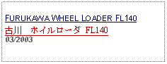 Text Box: FURUKAWA WHEEL LOADER FL140古川　ホイルローダ FL140 03/2003