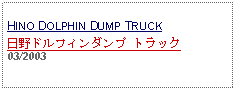 Text Box: HINO DOLPHIN DUMP TRUCK日野ドルフィンダンプ トラック 03/2003