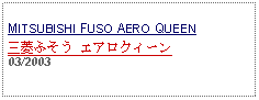 Text Box: MITSUBISHI FUSO AERO QUEEN三菱ふそう エアロクィーン 03/2003