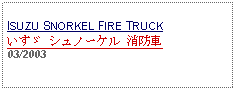 Text Box: ISUZU SNORKEL FIRE TRUCKいすゞ シュノーケル 消防車 03/2003