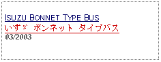 Text Box: ISUZU BONNET TYPE BUSいすゞ ボンネット タイプバス 03/2003