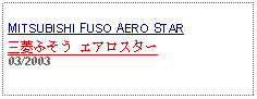 Text Box: MITSUBISHI FUSO AERO STAR三菱ふそう エアロスター 03/2003