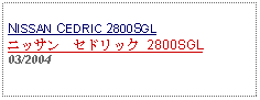 Text Box: NISSAN CEDRIC 2800SGLニッサン　セドリック 2800SGL03/2004