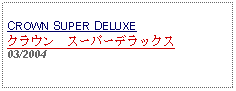 Text Box: CROWN SUPER DELUXEクラウン　スーパーデラックス03/2004