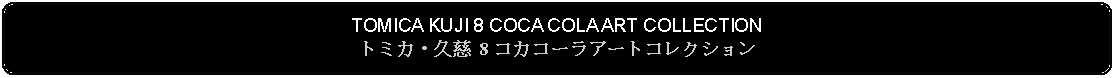 Flowchart: Alternate Process: TOMICA KUJI 8 COCA COLA ART COLLECTIONトミカ・久慈 8 コカコーラアートコレクション