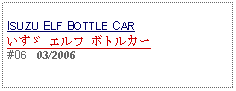 Text Box:                   ISUZU ELF BOTTLE CARいすゞ エルフ ボトルカー#06   03/2006