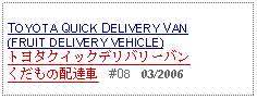 Text Box: TOYOTA QUICK DELIVERY VAN (FRUIT DELIVERY VEHICLE)トヨタクイックデリバリーバン くだもの配達車   #08   03/2006