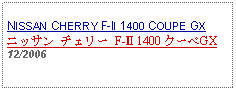 Text Box:                   NISSAN CHERRY F-II 1400 COUPE GXニッサン チェリー F-Ⅱ 1400 クーペGX12/2006