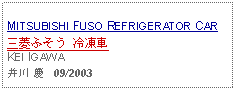 Text Box: MITSUBISHI FUSO REFRIGERATOR CAR三菱ふそう 冷凍車KEI IGAWA井川 慶   09/2003