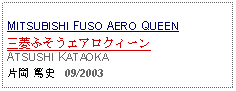 Text Box: MITSUBISHI FUSO AERO QUEEN三菱ふそうエアロクィーンATSUSHI KATAOKA片岡 篤史   09/2003