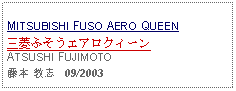 Text Box:                   MITSUBISHI FUSO AERO QUEEN三菱ふそうエアロクィーンATSUSHI FUJIMOTO藤本 敦志   09/2003