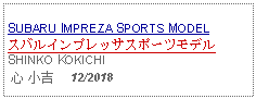 Text Box: SUBARU IMPREZA SPORTS MODELスバルインプレッサスポーツモデルSHINKO KOKICHI 心 小吉     12/2018