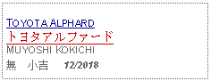 Text Box: TOYOTA ALPHARDトヨタアルファードMUYOSHI KOKICHI無　小吉     12/2018