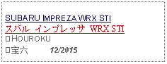 Text Box: SUBARU IMPREZA WRX STIスバル インプレッサ WRX STI⑧HOUROKU⑧宝六     12/2015