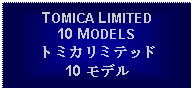 Text Box: TOMICA LIMITED10 MODELSトミカリミテッド10 モデル