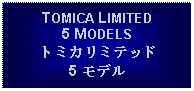 Text Box: TOMICA LIMITED5 MODELSトミカリミテッド5 モデル