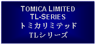 Text Box: TOMICA LIMITEDTL-SERIESトミカリミテッドTLシリーズ