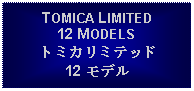 Text Box: TOMICA LIMITED12 MODELSトミカリミテッド12 モデル