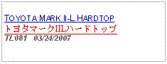 Text Box:            TOYOTA MARK II-L HARDTOPトヨタマークIILハードトップTL081   03/24/2007