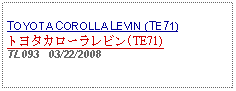 Text Box: TOYOTA COROLLA LEVIN (TE71)トヨタカローラレビン(TE71)TL093   03/22/2008