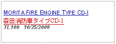 Text Box: MORITA FIRE ENGINE TYPE CD-I森田消防車タイプCD-1TL100   10/25/2008