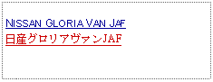 Text Box: NISSAN GLORIA VAN JAF日産グロリアヴァンJAF