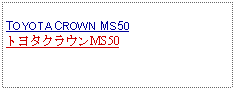 Text Box:            TOYOTA CROWN MS50トヨタクラウンMS50