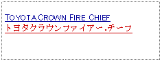 Text Box: TOYOTA CROWN FIRE CHIEFトヨタクラウンファイアー.チーフ